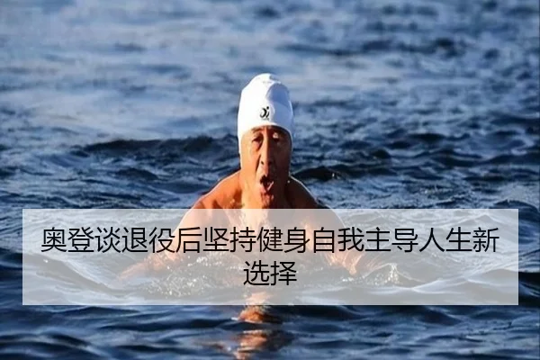 奥登谈退役后坚持健身自我主导人生新选择